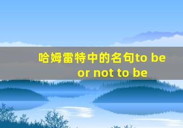 哈姆雷特中的名句to be or not to be